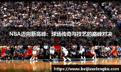 NBA迈向新高峰：球场传奇与技艺的巅峰对决